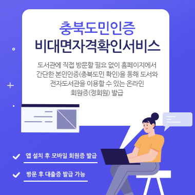 충북도민인증. 비대면자격확인서비스. 도서관에 직접 방문할 필요 없이 홈페이지에서 간단한 본인인증(충북도민 확인)을 통해 도서와 전자도서관을 이용할 수 있는 온라인 회원증(정회원) 발급. 앱 설치 후 모바일 회원증 발급. 방문 후 대출증 발급 가능